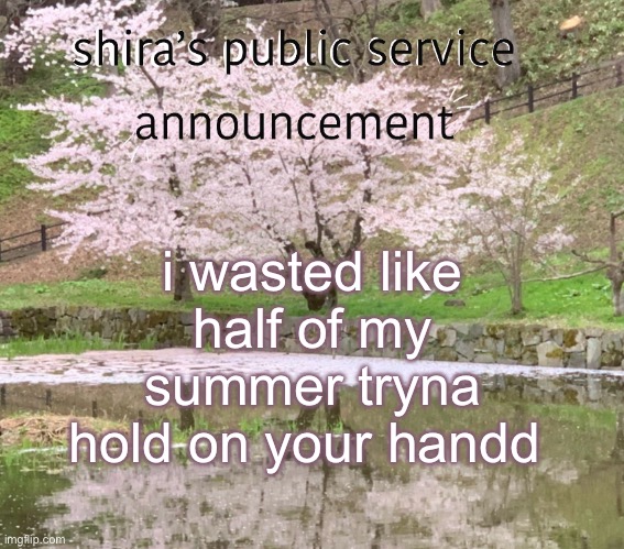jst song lyrics this don’t apply to my bf (if he reading this ilysm you’re the best <33) | i wasted like half of my summer tryna hold on your handd | image tagged in shira s psa | made w/ Imgflip meme maker