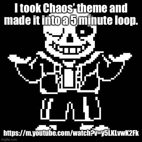 Ur welcome. | I took Chaos’ theme and made it into a 5 minute loop. https://m.youtube.com/watch?v=y5LKLvwK2Fk | image tagged in sans undertale | made w/ Imgflip meme maker