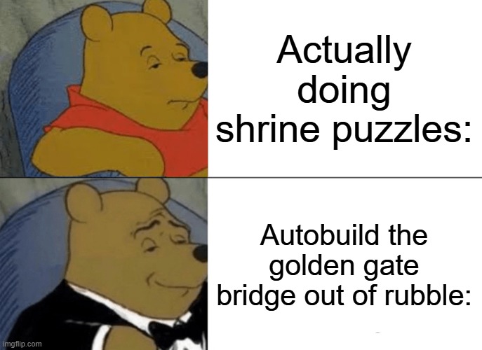 Tuxedo Winnie The Pooh | Actually doing shrine puzzles:; Autobuild the golden gate bridge out of rubble: | image tagged in memes,tuxedo winnie the pooh | made w/ Imgflip meme maker