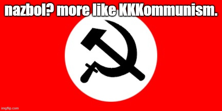 National Bolshevik Party of Russia | nazbol? more like KKKommunism. | image tagged in national bolshevik party of russia | made w/ Imgflip meme maker