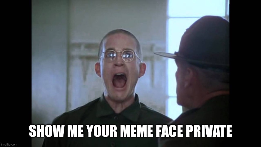 Show me your meme face | SHOW ME YOUR MEME FACE PRIVATE | image tagged in full metal jacket | made w/ Imgflip meme maker