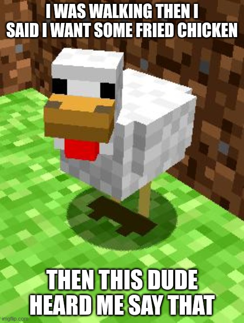 Minecraft Advice Chicken | I WAS WALKING THEN I SAID I WANT SOME FRIED CHICKEN; THEN THIS DUDE HEARD ME SAY THAT | image tagged in minecraft advice chicken | made w/ Imgflip meme maker