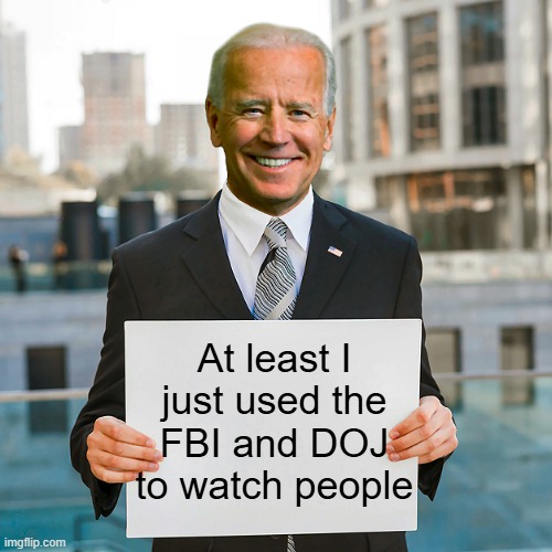 Joe Biden Blank Sign | At least I just used the FBI and DOJ to watch people | image tagged in joe biden blank sign | made w/ Imgflip meme maker