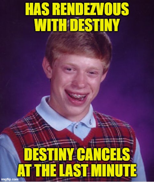 Bad Luck Brian | HAS RENDEZVOUS WITH DESTINY; DESTINY CANCELS AT THE LAST MINUTE | image tagged in memes,bad luck brian,destiny | made w/ Imgflip meme maker