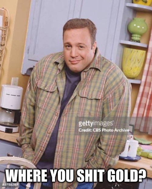 Kevin James | WHERE YOU SHIT GOLD? | image tagged in kevin james | made w/ Imgflip meme maker