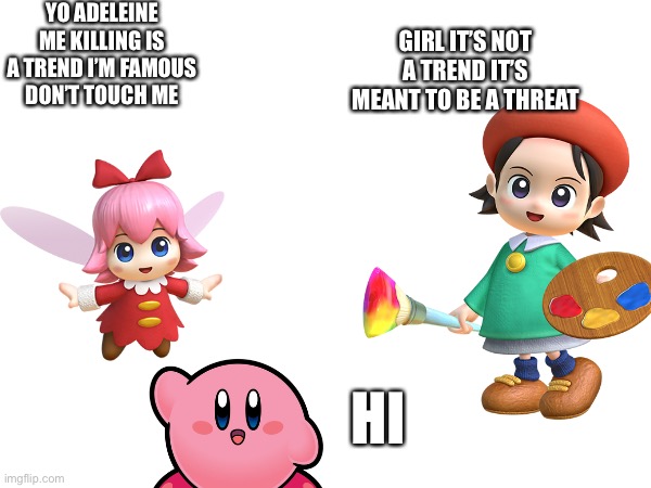 I “never” knew that | YO ADELEINE ME KILLING IS A TREND I’M FAMOUS DON’T TOUCH ME; GIRL IT’S NOT A TREND IT’S MEANT TO BE A THREAT; HI | image tagged in kirby,ribbon,adeleine,goofy ahh | made w/ Imgflip meme maker
