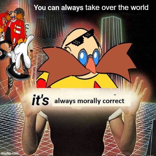 it is always morally correct to rule it | take over the world | image tagged in you can always x it s always morally correct | made w/ Imgflip meme maker