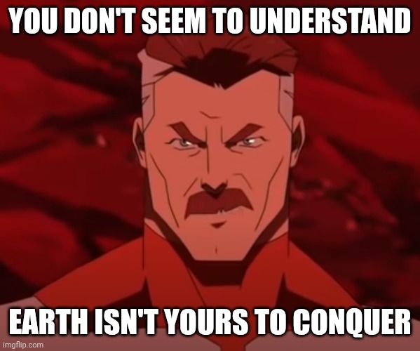 You Don't Seem to Understand | YOU DON'T SEEM TO UNDERSTAND EARTH ISN'T YOURS TO CONQUER | image tagged in you don't seem to understand | made w/ Imgflip meme maker