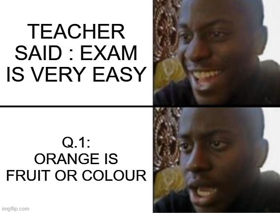 oh yeah oh no | TEACHER SAID : EXAM IS VERY EASY; Q.1:
ORANGE IS FRUIT OR COLOUR | image tagged in oh yeah oh no | made w/ Imgflip meme maker