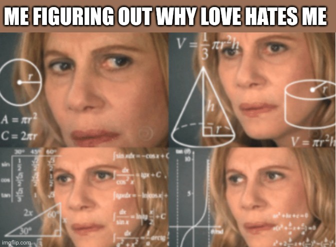 Overthink | ME FIGURING OUT WHY LOVE HATES ME | image tagged in overthink | made w/ Imgflip meme maker