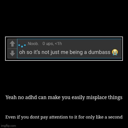 Yeah no adhd can make you easily misplace things | Even if you dont pay attention to it for only like a second | image tagged in funny,demotivationals | made w/ Imgflip demotivational maker