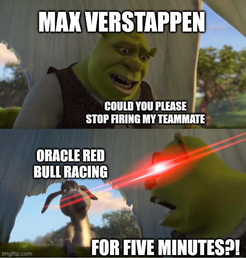 The useless teammate syndrome is contagious | MAX VERSTAPPEN; COULD YOU PLEASE STOP FIRING MY TEAMMATE; ORACLE RED BULL RACING; FOR FIVE MINUTES?! | image tagged in shrek for five minutes | made w/ Imgflip meme maker