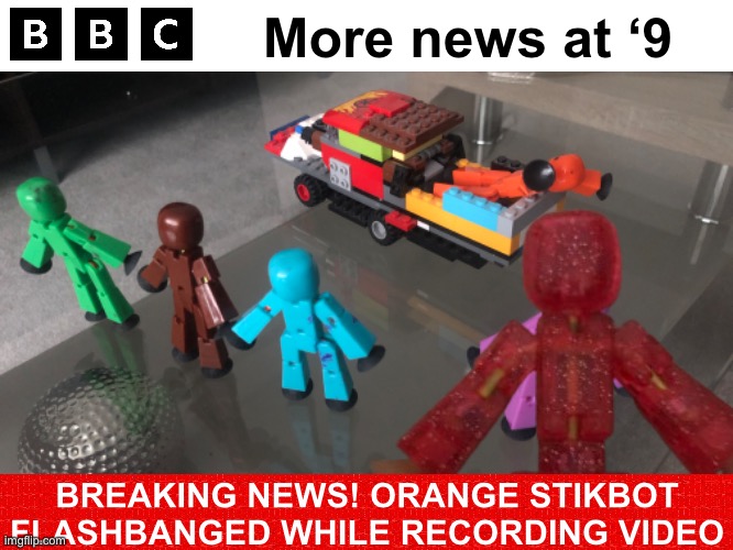 More news at ‘9; BREAKING NEWS! ORANGE STIKBOT FLASHBANGED WHILE RECORDING VIDEO | made w/ Imgflip meme maker