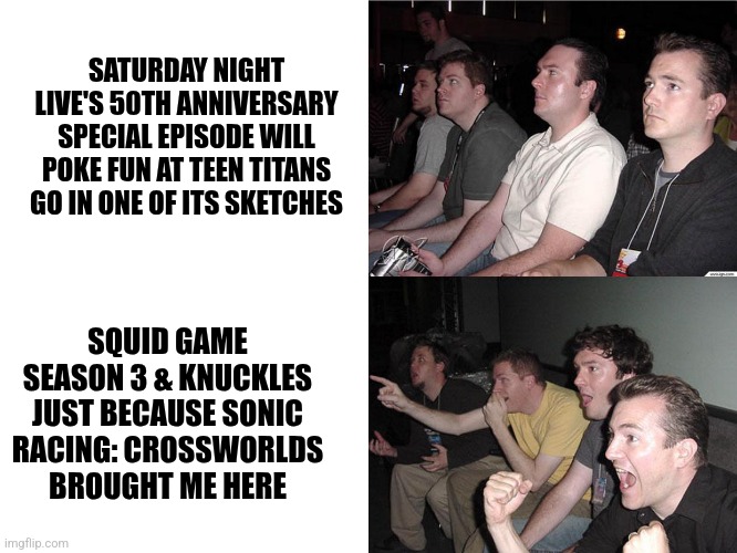 Reaction Guys | SATURDAY NIGHT LIVE'S 50TH ANNIVERSARY SPECIAL EPISODE WILL POKE FUN AT TEEN TITANS GO IN ONE OF ITS SKETCHES; SQUID GAME SEASON 3 & KNUCKLES JUST BECAUSE SONIC RACING: CROSSWORLDS BROUGHT ME HERE | image tagged in reaction guys,squid game,teen titans go,knuckles,saturday night live | made w/ Imgflip meme maker
