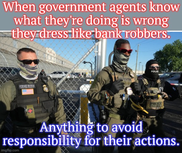 U.S. Immigration and Customs Enforcement. | When government agents know
what they're doing is wrong
they dress like bank robbers. Anything to avoid responsibility for their actions. | image tagged in ice masks 2,human rights,oppression,deportation,cage,discrimination | made w/ Imgflip meme maker