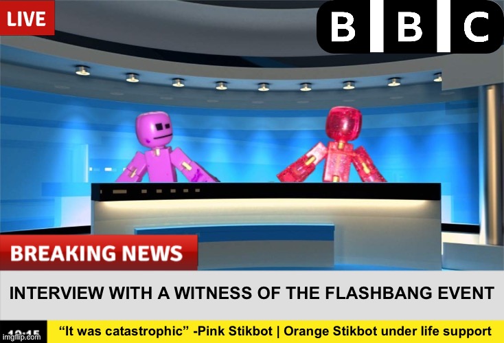 INTERVIEW WITH A WITNESS OF THE FLASHBANG EVENT; “It was catastrophic” -Pink Stikbot | Orange Stikbot under life support | made w/ Imgflip meme maker