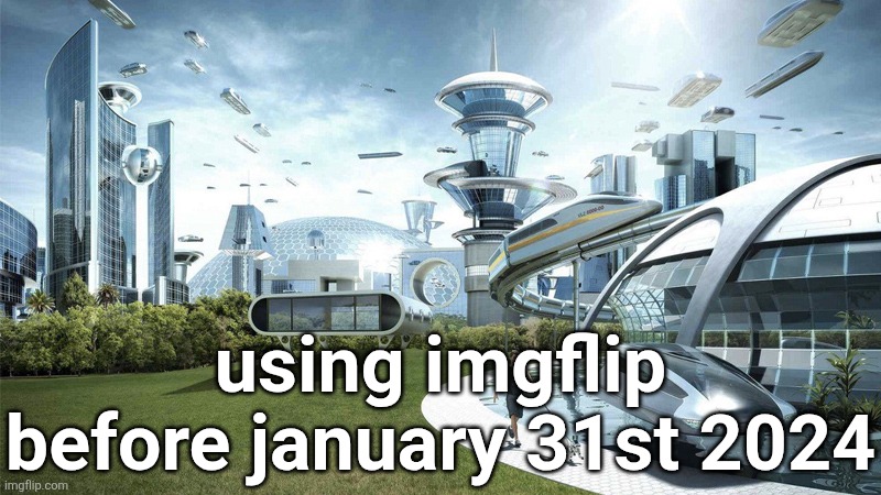 The future world if | using imgflip before january 31st 2024 | image tagged in the future world if | made w/ Imgflip meme maker