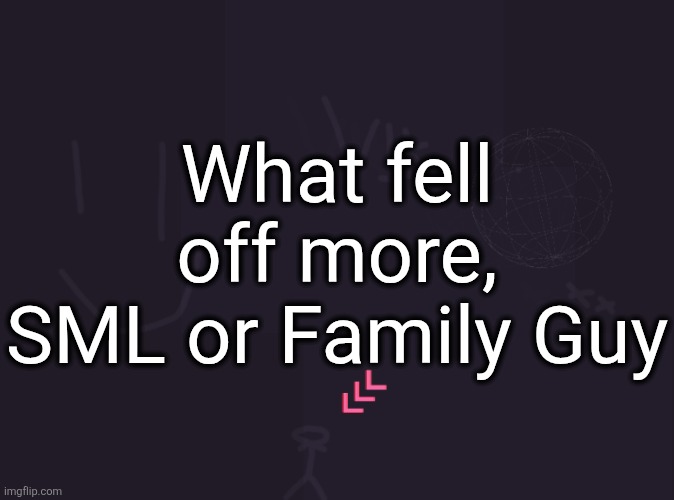 I'd say Family Guy cause SML still has some funny stuff and good episodes (even with that temu mario) | What fell off more, SML or Family Guy | image tagged in vik's image | made w/ Imgflip meme maker