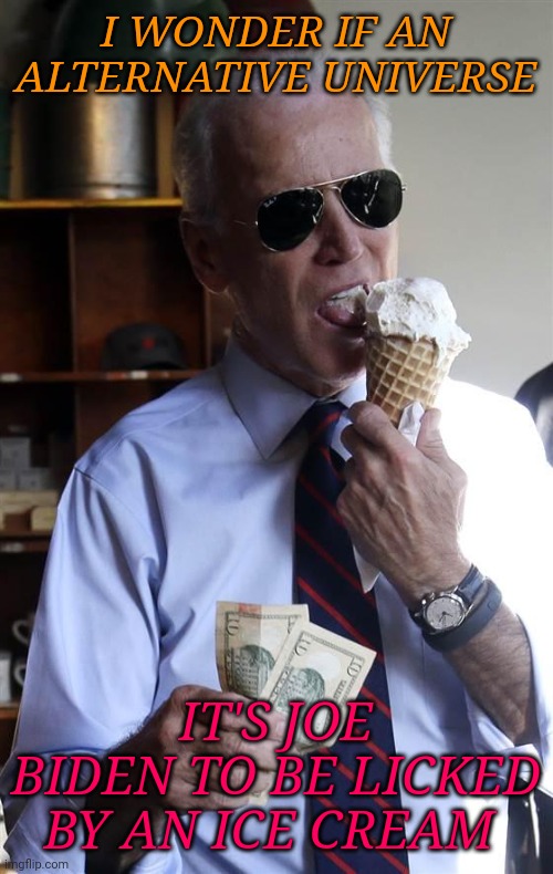Joe Biden Ice Cream and Cash | I WONDER IF AN ALTERNATIVE UNIVERSE; IT'S JOE BIDEN TO BE LICKED BY AN ICE CREAM | image tagged in joe biden ice cream and cash | made w/ Imgflip meme maker
