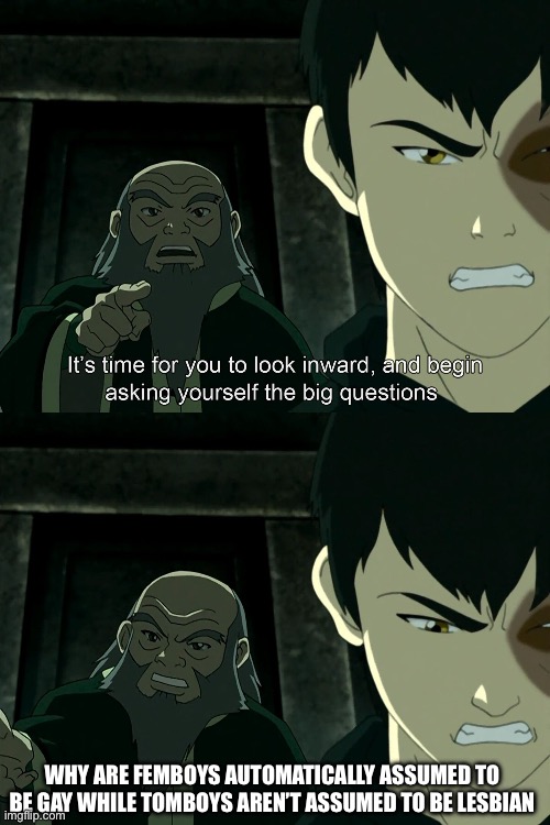 The Big Question | WHY ARE FEMBOYS AUTOMATICALLY ASSUMED TO BE GAY WHILE TOMBOYS AREN’T ASSUMED TO BE LESBIAN | image tagged in it's time to start asking yourself the big questions meme,femboy | made w/ Imgflip meme maker