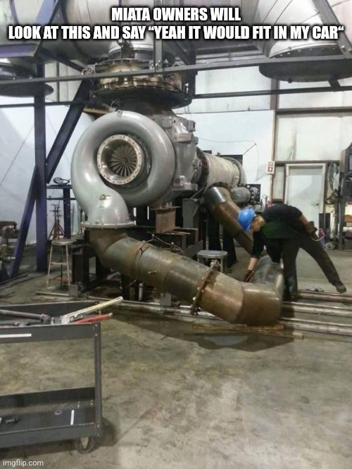 Turbo Size | MIATA OWNERS WILL LOOK AT THIS AND SAY “YEAH IT WOULD FIT IN MY CAR“ | image tagged in turbo size | made w/ Imgflip meme maker