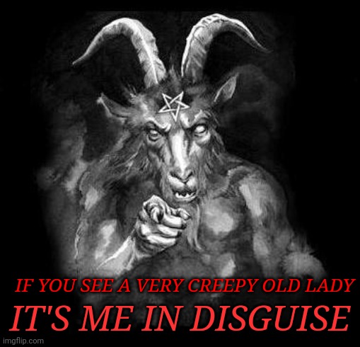 Satan warns you | IT'S ME IN DISGUISE; IF YOU SEE A VERY CREEPY OLD LADY | image tagged in satan wants you | made w/ Imgflip meme maker