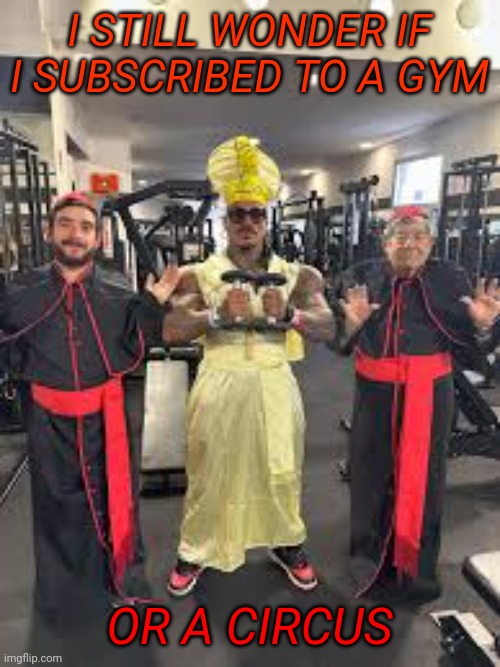 Eros. Your no sense is unstoppable | I STILL WONDER IF I SUBSCRIBED TO A GYM; OR A CIRCUS | made w/ Imgflip meme maker