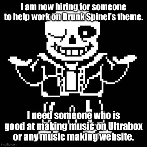 I’m open for anyone to stop by and talk about it. | I am now hiring for someone to help work on Drunk Spinel’s theme. I need someone who is good at making music on Ultrabox or any music making website. | image tagged in sans undertale | made w/ Imgflip meme maker