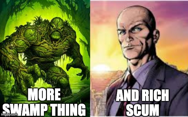 MORE SWAMP THING AND RICH
SCUM | made w/ Imgflip meme maker
