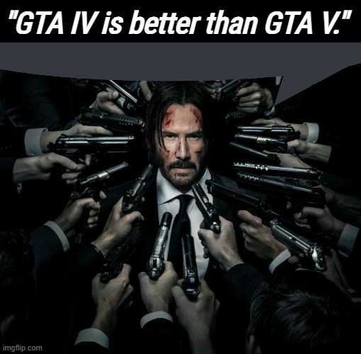 GTA 4 was always the best GTA (yet) | "GTA IV is better than GTA V." | image tagged in john wick 2 | made w/ Imgflip meme maker