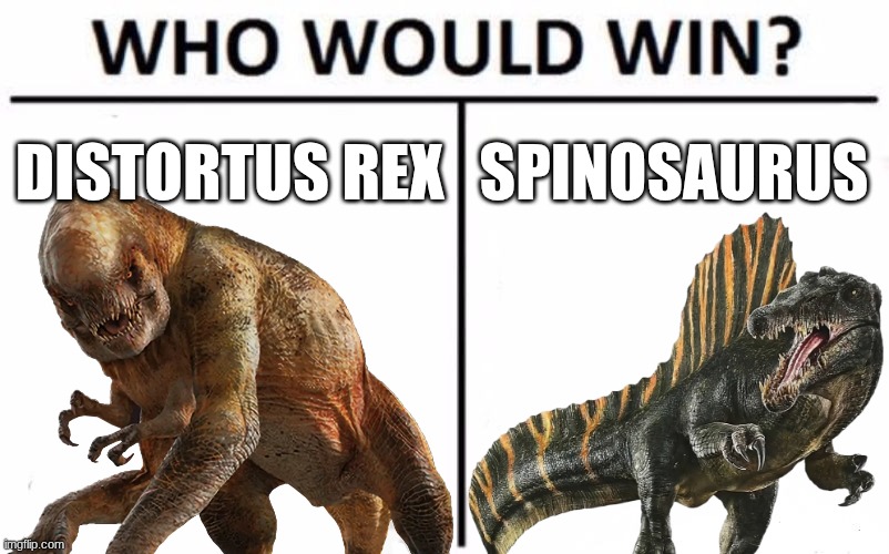 Pretty much a JWR meme | DISTORTUS REX; SPINOSAURUS | image tagged in memes,who would win | made w/ Imgflip meme maker