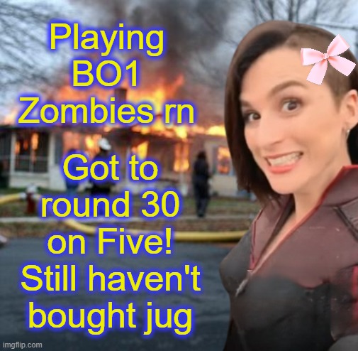 This map is hard af (thatz whut she said!) | Playing BO1 Zombies rn; Got to round 30 on Five! Still haven't bought jug | image tagged in disaster girl memeus edition | made w/ Imgflip meme maker