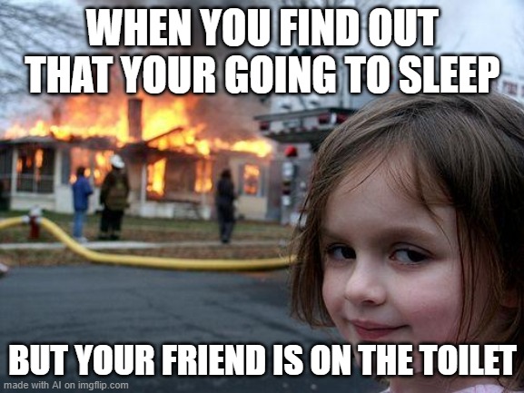 Burn on the Toilet? | WHEN YOU FIND OUT THAT YOUR GOING TO SLEEP; BUT YOUR FRIEND IS ON THE TOILET | image tagged in memes,disaster girl | made w/ Imgflip meme maker