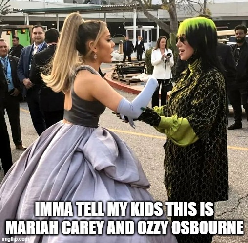 Ariana and Billie | IMMA TELL MY KIDS THIS IS MARIAH CAREY AND OZZY OSBOURNE | image tagged in music,pop music | made w/ Imgflip meme maker