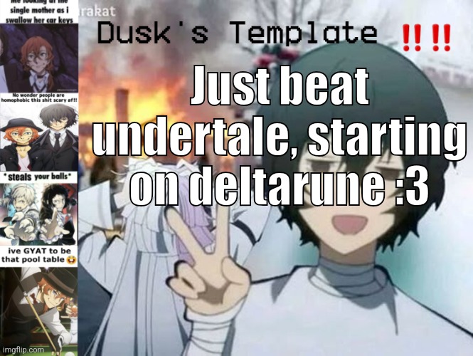 So happi :3 | Just beat undertale, starting on deltarune :3 | image tagged in dusk's temp fr | made w/ Imgflip meme maker
