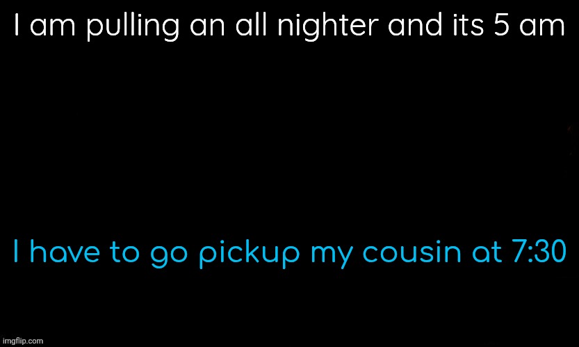 Wish me luck | I am pulling an all nighter and its 5 am; I have to go pickup my cousin at 7:30 | image tagged in gojo drizzy style temp | made w/ Imgflip meme maker
