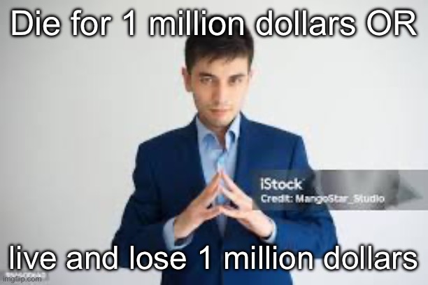 riddle me this | Die for 1 million dollars OR; live and lose 1 million dollars | image tagged in riddle me this | made w/ Imgflip meme maker