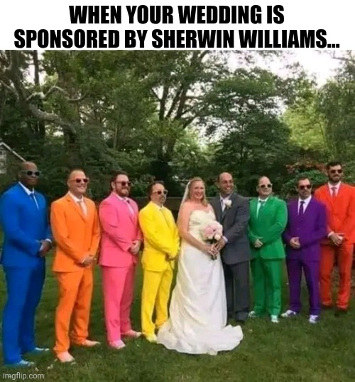 When Your Wedding Is Sponsored By Sherwin Williams | WHEN YOUR WEDDING IS SPONSORED BY SHERWIN WILLIAMS... | image tagged in chrisjoines1 | made w/ Imgflip meme maker