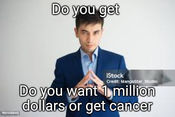 No catch with either of these | Do you get; Do you want 1 million dollars or get cancer | image tagged in riddle me this | made w/ Imgflip meme maker