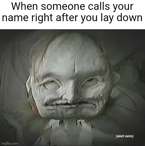When someone calls your name right after you lay down | image tagged in relatable | made w/ Imgflip meme maker