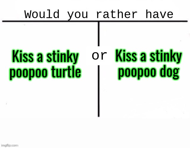 Would you rather have template | Kiss a stinky poopoo dog; Kiss a stinky poopoo turtle | image tagged in would you rather have template | made w/ Imgflip meme maker