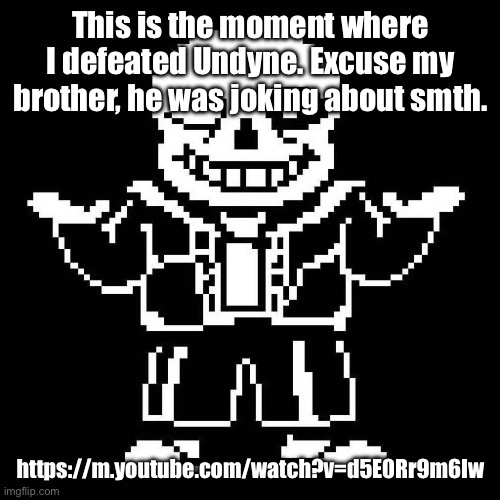 I was really happy tho. | This is the moment where I defeated Undyne. Excuse my brother, he was joking about smth. https://m.youtube.com/watch?v=d5E0Rr9m6Iw | image tagged in sans undertale | made w/ Imgflip meme maker