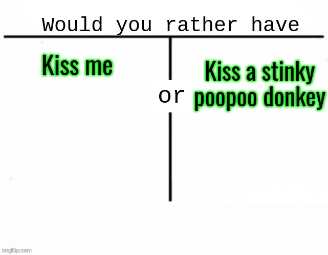 Would you rather have template | Kiss a stinky poopoo donkey; Kiss me | image tagged in would you rather have template | made w/ Imgflip meme maker