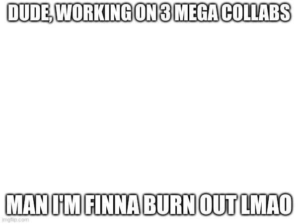 Working on mine, its called "The iIllusion" Inspired by the hallucination | DUDE, WORKING ON 3 MEGA COLLABS; MAN I'M FINNA BURN OUT LMAO | image tagged in gd,megacolab,shitpost,news,idfk | made w/ Imgflip meme maker
