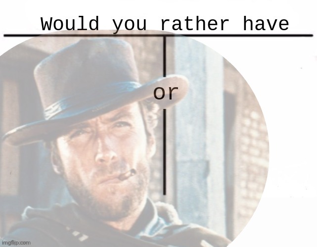 Would you rather have template | image tagged in would you rather have template | made w/ Imgflip meme maker