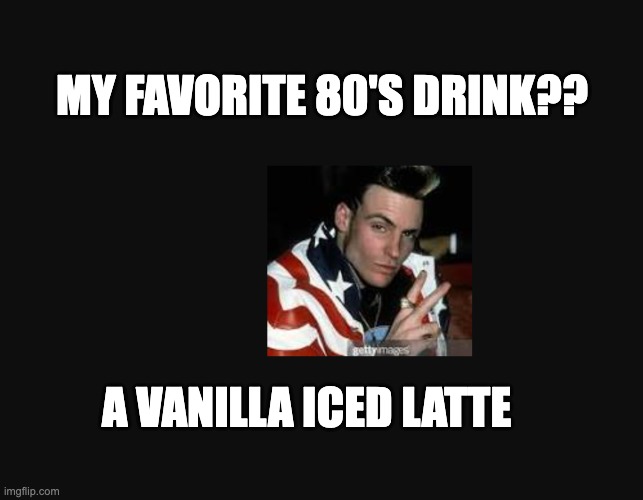 vanilla iced latte | MY FAVORITE 80'S DRINK?? A VANILLA ICED LATTE | image tagged in coffee,latte,rappers,vanilla ice | made w/ Imgflip meme maker