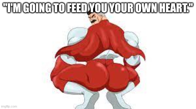 Omni Man | "I'M GOING TO FEED YOU YOUR OWN HEART." | image tagged in omni man | made w/ Imgflip meme maker