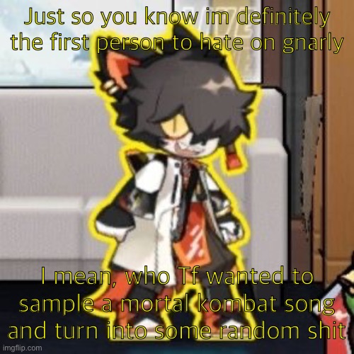 Ever wonder what happened if you mix poison and milk because o- | Just so you know im definitely the first person to hate on gnarly; I mean, who Tf wanted to sample a mortal kombat song and turn into some random shit | image tagged in ever wonder what happened if you mix poison and milk because o- | made w/ Imgflip meme maker