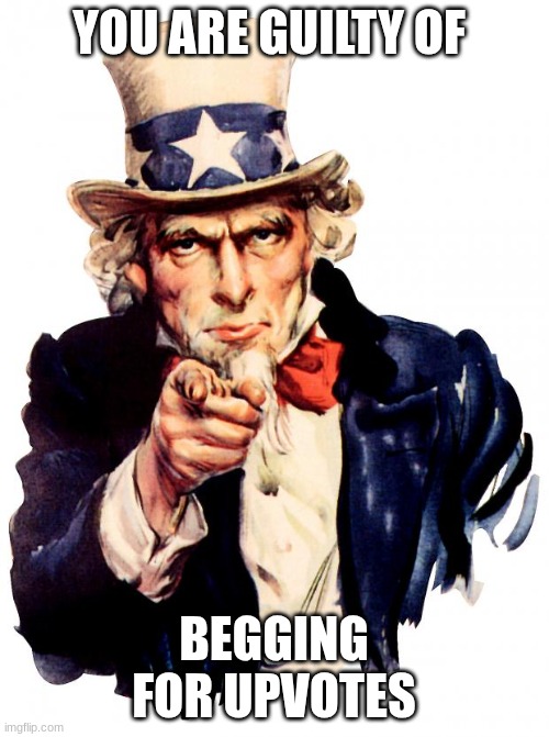 Uncle Sam Meme | YOU ARE GUILTY OF BEGGING FOR UPVOTES | image tagged in memes,uncle sam | made w/ Imgflip meme maker