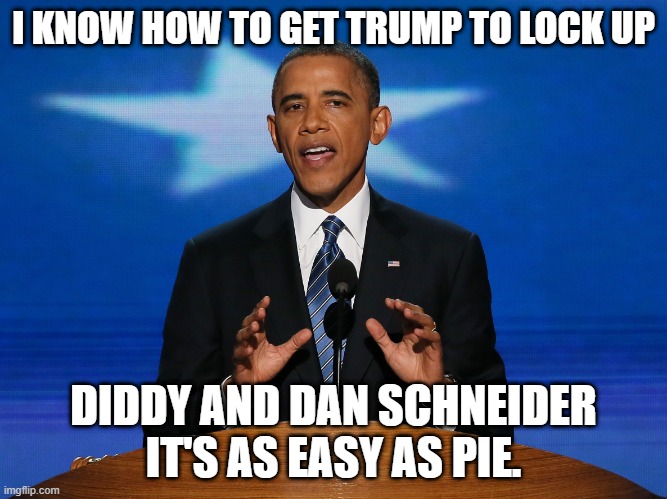 OBama Speech | I KNOW HOW TO GET TRUMP TO LOCK UP; DIDDY AND DAN SCHNEIDER IT'S AS EASY AS PIE. | image tagged in barack obama | made w/ Imgflip meme maker